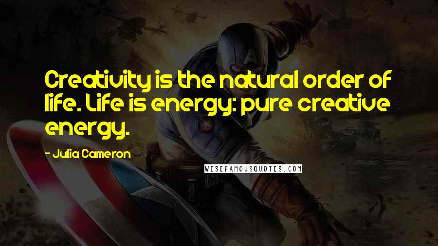 Julia Cameron Quotes: Creativity is the natural order of life. Life is energy: pure creative energy.