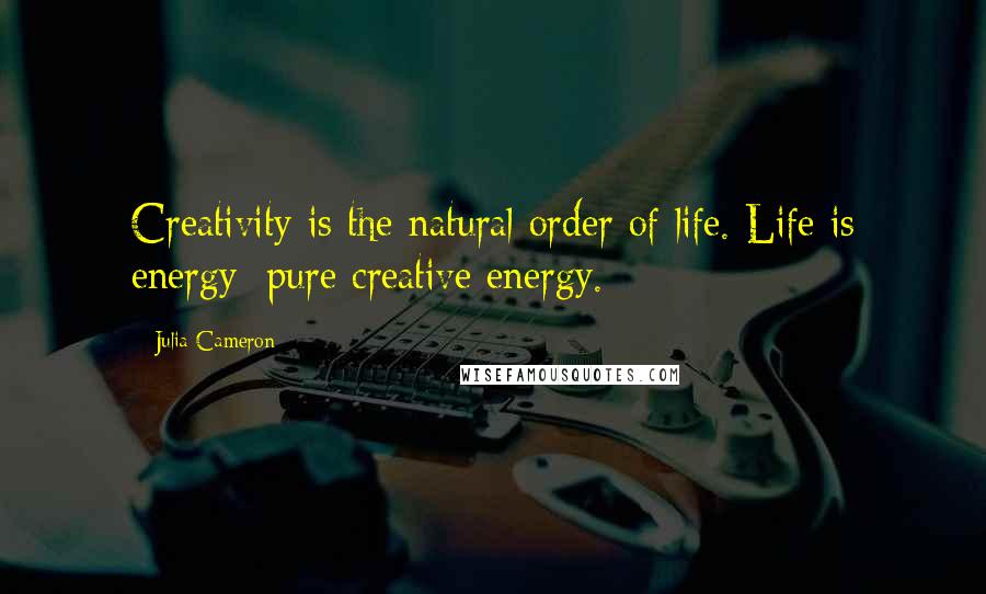 Julia Cameron Quotes: Creativity is the natural order of life. Life is energy: pure creative energy.