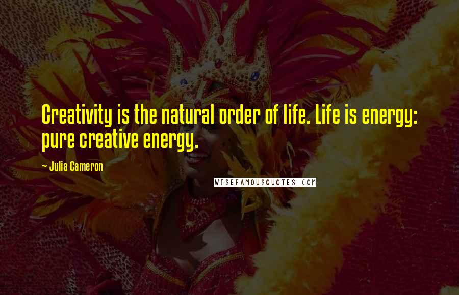 Julia Cameron Quotes: Creativity is the natural order of life. Life is energy: pure creative energy.