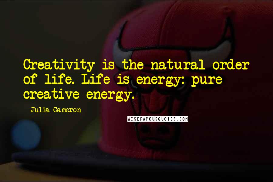 Julia Cameron Quotes: Creativity is the natural order of life. Life is energy: pure creative energy.