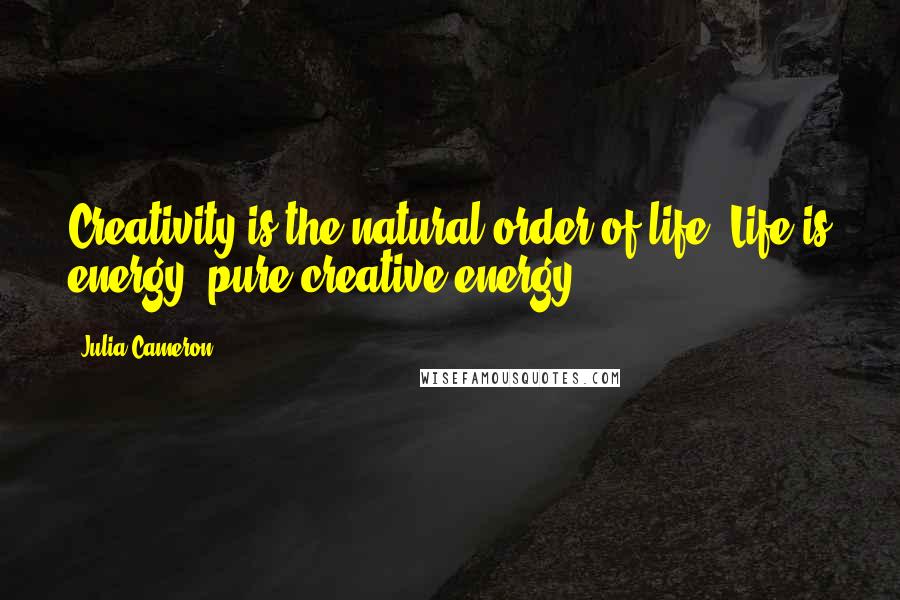 Julia Cameron Quotes: Creativity is the natural order of life. Life is energy: pure creative energy.