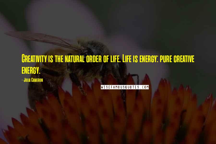 Julia Cameron Quotes: Creativity is the natural order of life. Life is energy: pure creative energy.