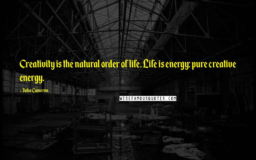 Julia Cameron Quotes: Creativity is the natural order of life. Life is energy: pure creative energy.