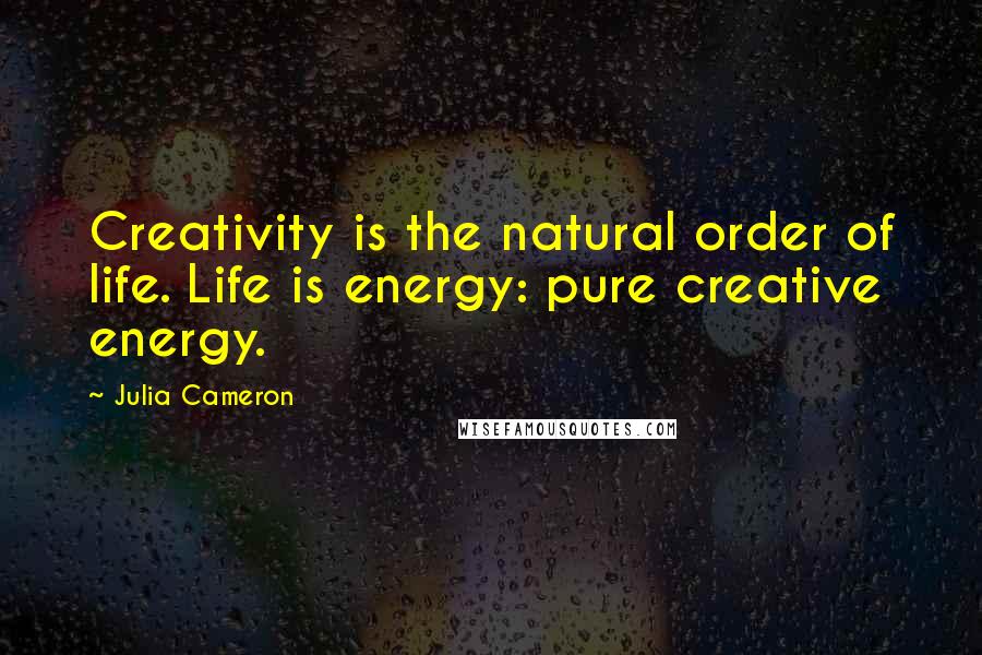Julia Cameron Quotes: Creativity is the natural order of life. Life is energy: pure creative energy.