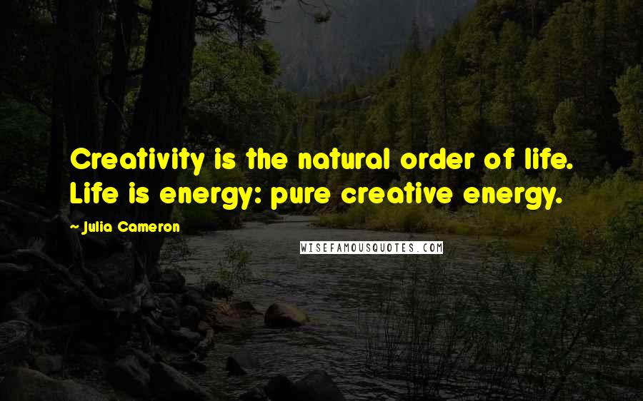 Julia Cameron Quotes: Creativity is the natural order of life. Life is energy: pure creative energy.