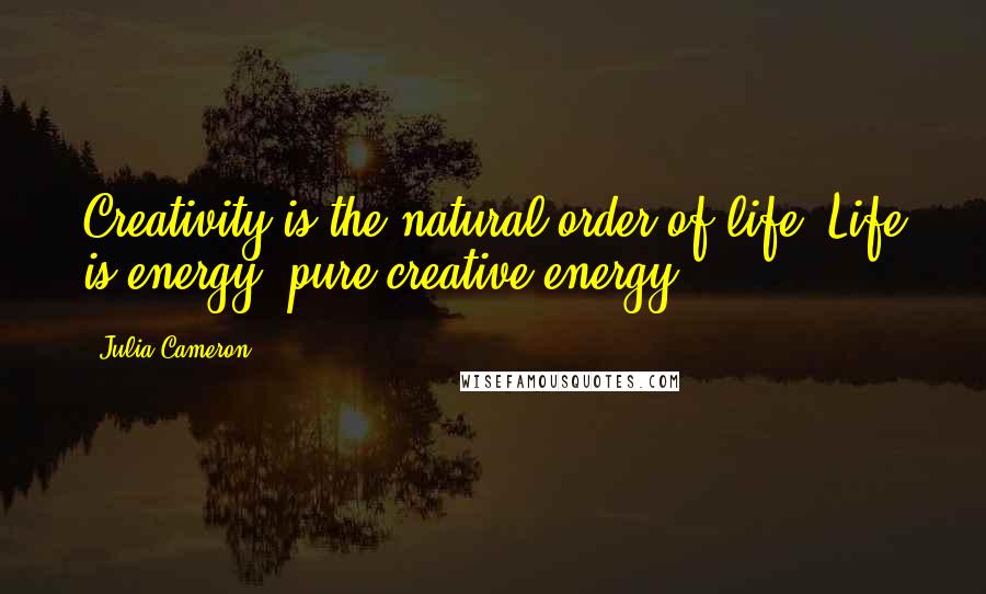 Julia Cameron Quotes: Creativity is the natural order of life. Life is energy: pure creative energy.