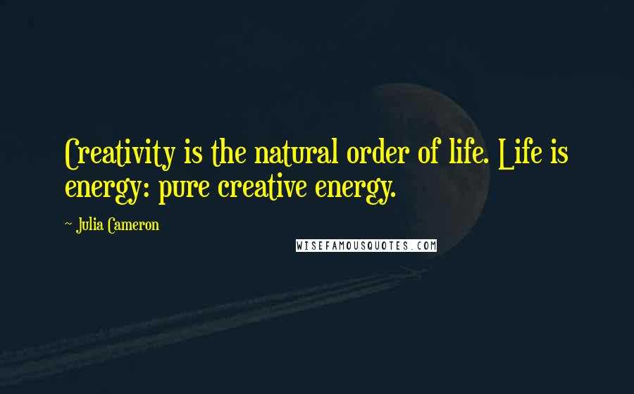 Julia Cameron Quotes: Creativity is the natural order of life. Life is energy: pure creative energy.