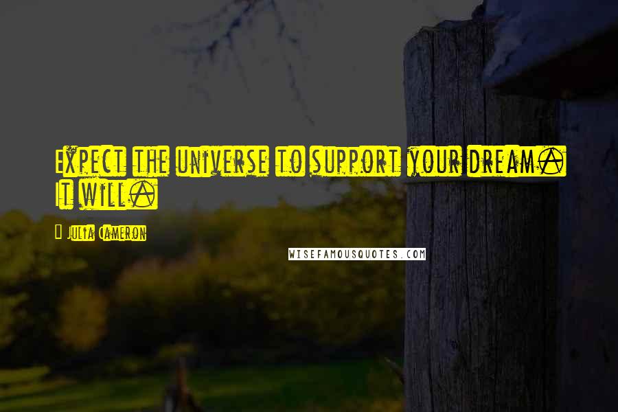 Julia Cameron Quotes: Expect the universe to support your dream. It will.