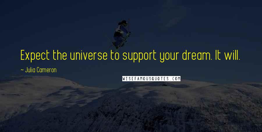 Julia Cameron Quotes: Expect the universe to support your dream. It will.