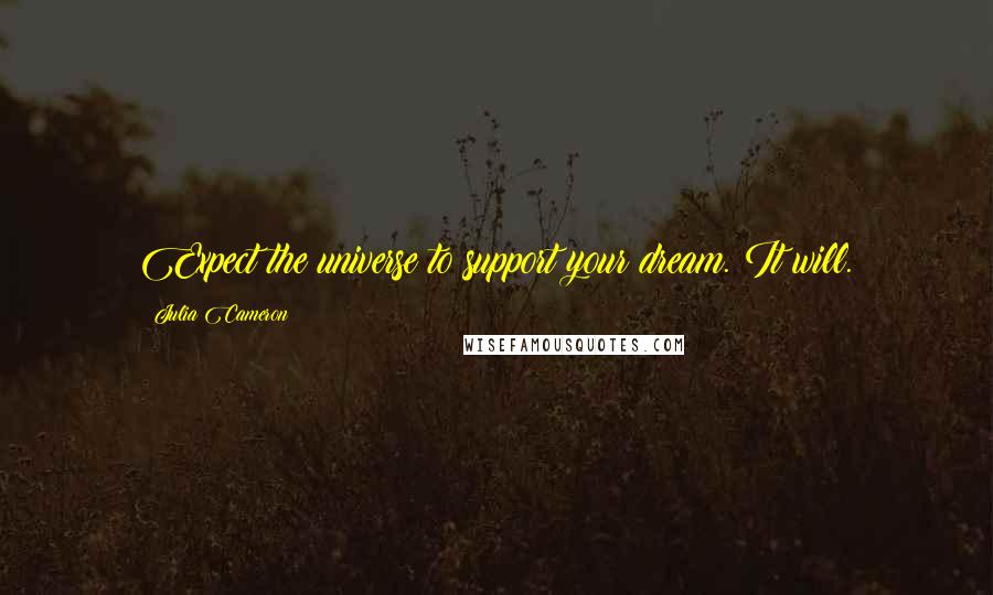 Julia Cameron Quotes: Expect the universe to support your dream. It will.