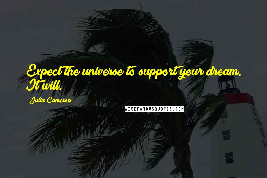 Julia Cameron Quotes: Expect the universe to support your dream. It will.