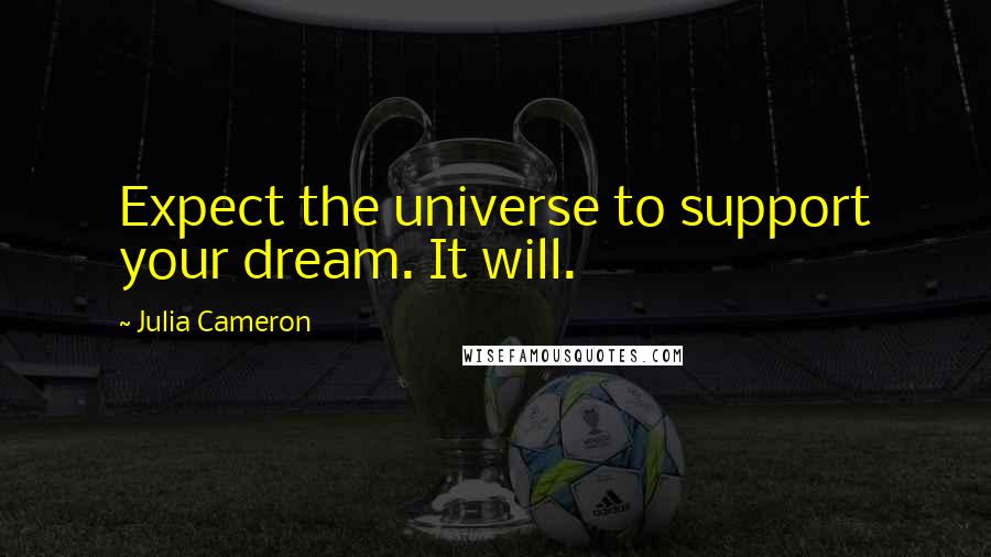 Julia Cameron Quotes: Expect the universe to support your dream. It will.