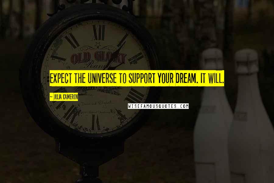Julia Cameron Quotes: Expect the universe to support your dream. It will.