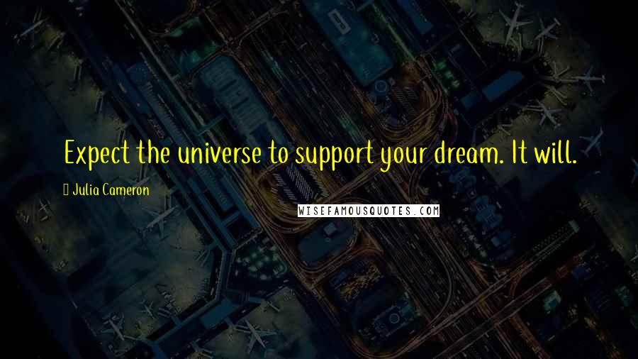 Julia Cameron Quotes: Expect the universe to support your dream. It will.