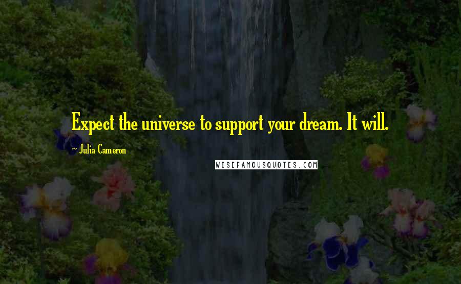 Julia Cameron Quotes: Expect the universe to support your dream. It will.