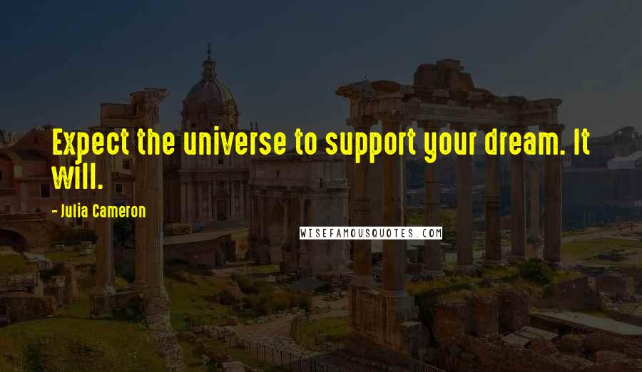 Julia Cameron Quotes: Expect the universe to support your dream. It will.