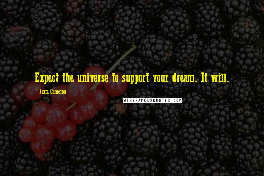 Julia Cameron Quotes: Expect the universe to support your dream. It will.