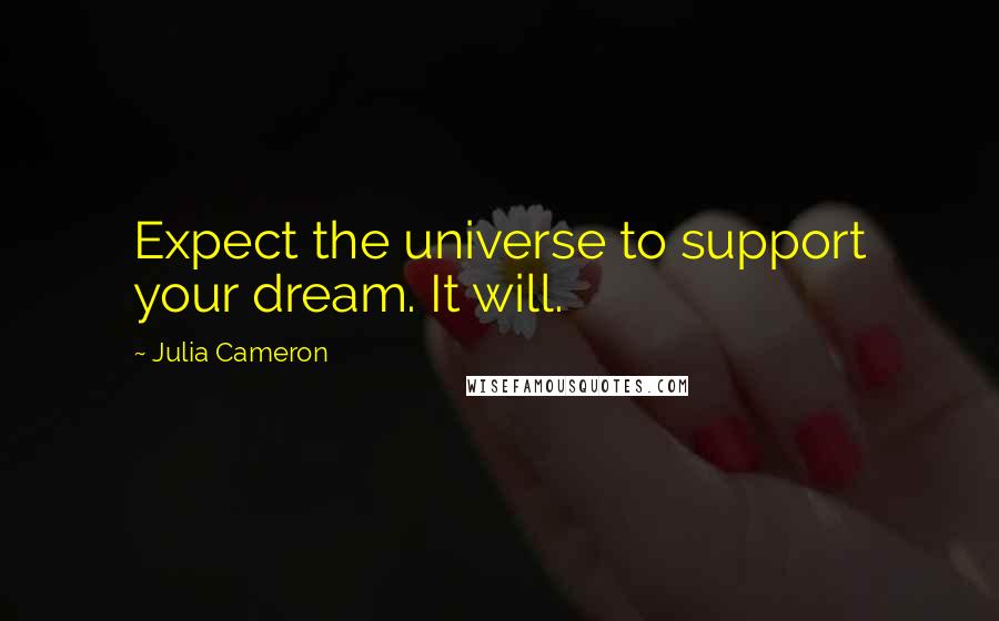 Julia Cameron Quotes: Expect the universe to support your dream. It will.
