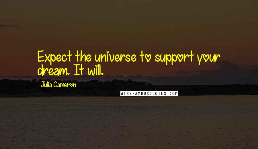 Julia Cameron Quotes: Expect the universe to support your dream. It will.