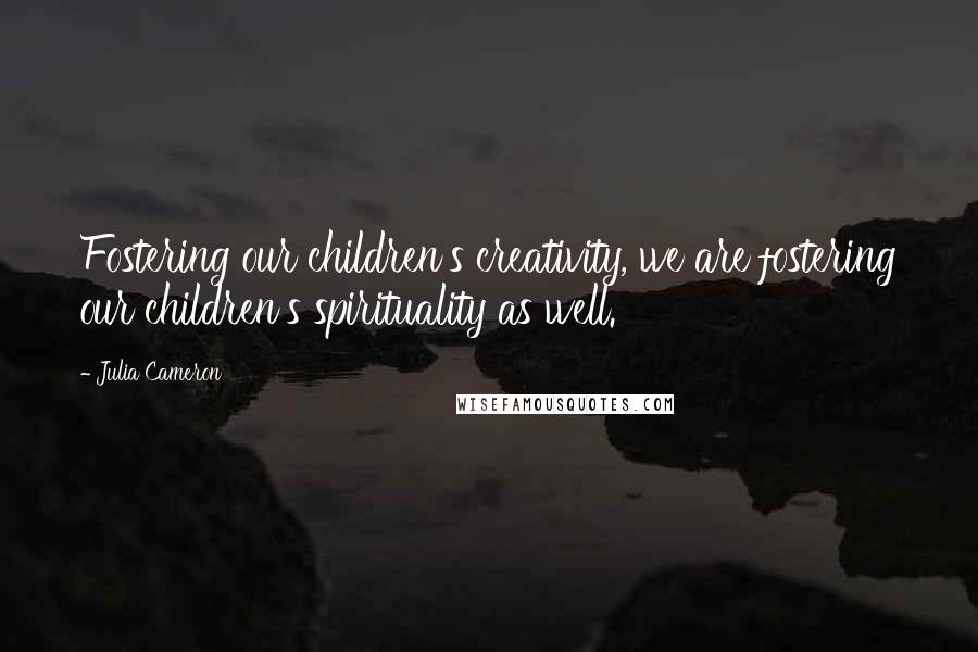 Julia Cameron Quotes: Fostering our children's creativity, we are fostering our children's spirituality as well.