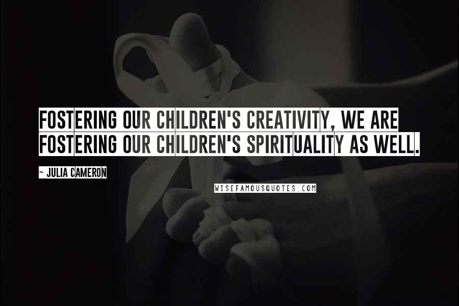 Julia Cameron Quotes: Fostering our children's creativity, we are fostering our children's spirituality as well.