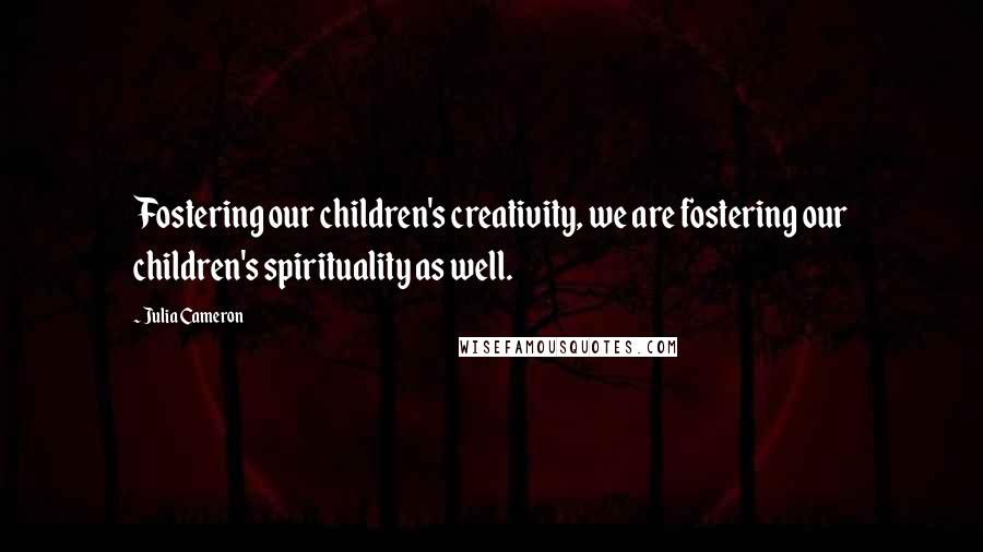 Julia Cameron Quotes: Fostering our children's creativity, we are fostering our children's spirituality as well.