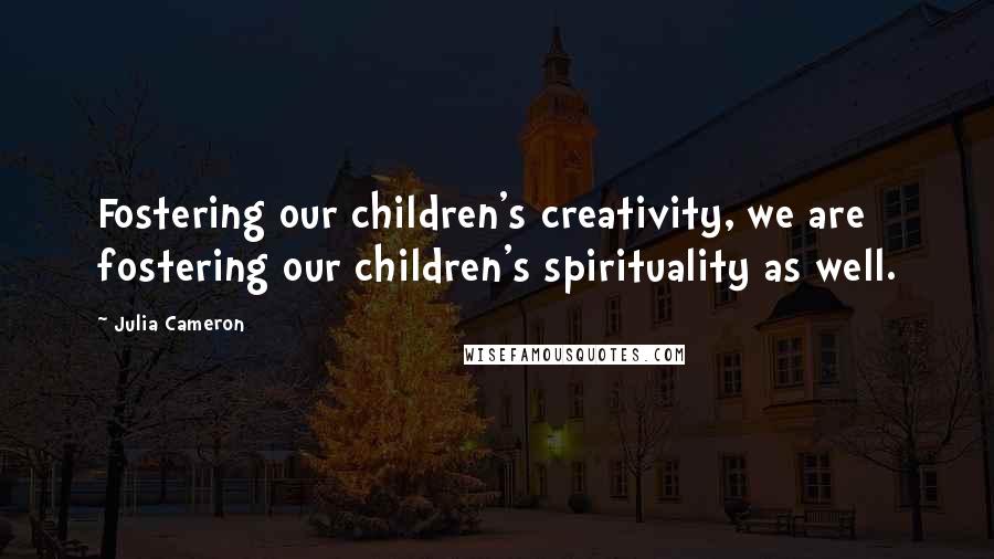 Julia Cameron Quotes: Fostering our children's creativity, we are fostering our children's spirituality as well.