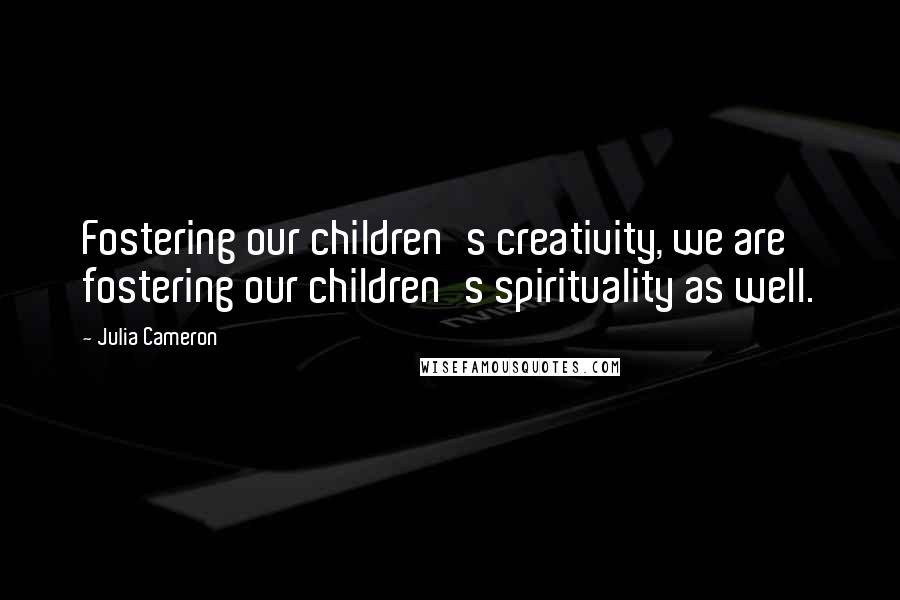 Julia Cameron Quotes: Fostering our children's creativity, we are fostering our children's spirituality as well.