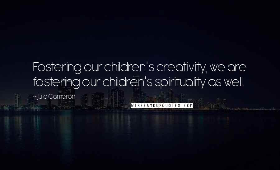 Julia Cameron Quotes: Fostering our children's creativity, we are fostering our children's spirituality as well.