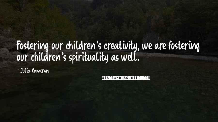 Julia Cameron Quotes: Fostering our children's creativity, we are fostering our children's spirituality as well.