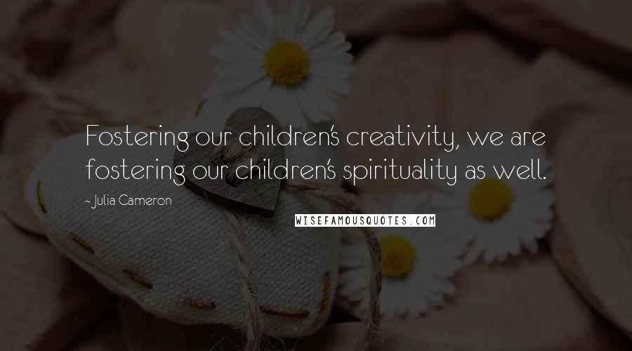 Julia Cameron Quotes: Fostering our children's creativity, we are fostering our children's spirituality as well.