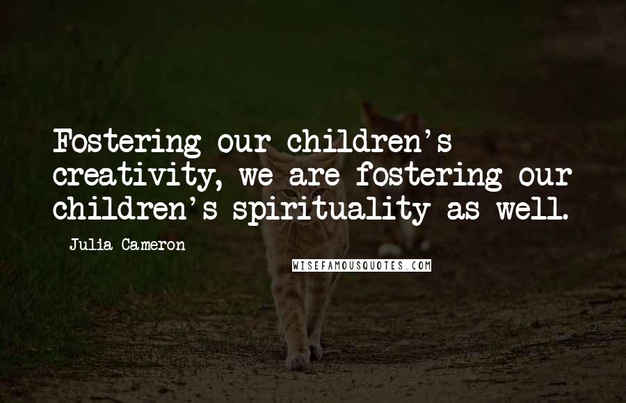 Julia Cameron Quotes: Fostering our children's creativity, we are fostering our children's spirituality as well.