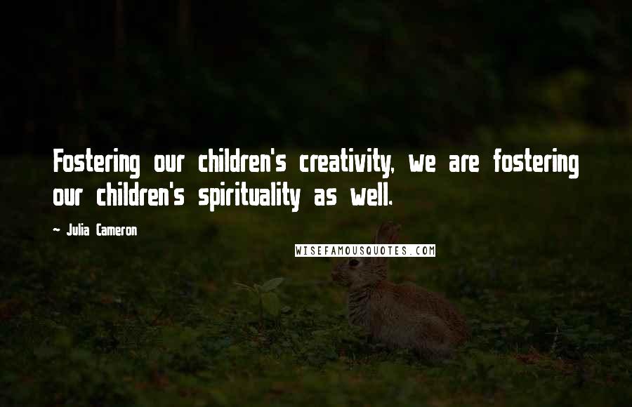 Julia Cameron Quotes: Fostering our children's creativity, we are fostering our children's spirituality as well.