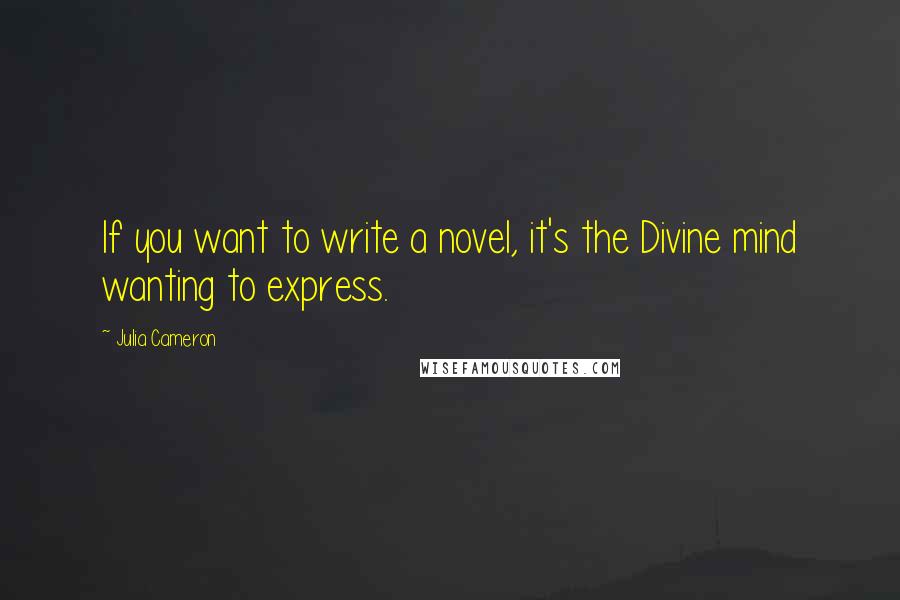 Julia Cameron Quotes: If you want to write a novel, it's the Divine mind wanting to express.