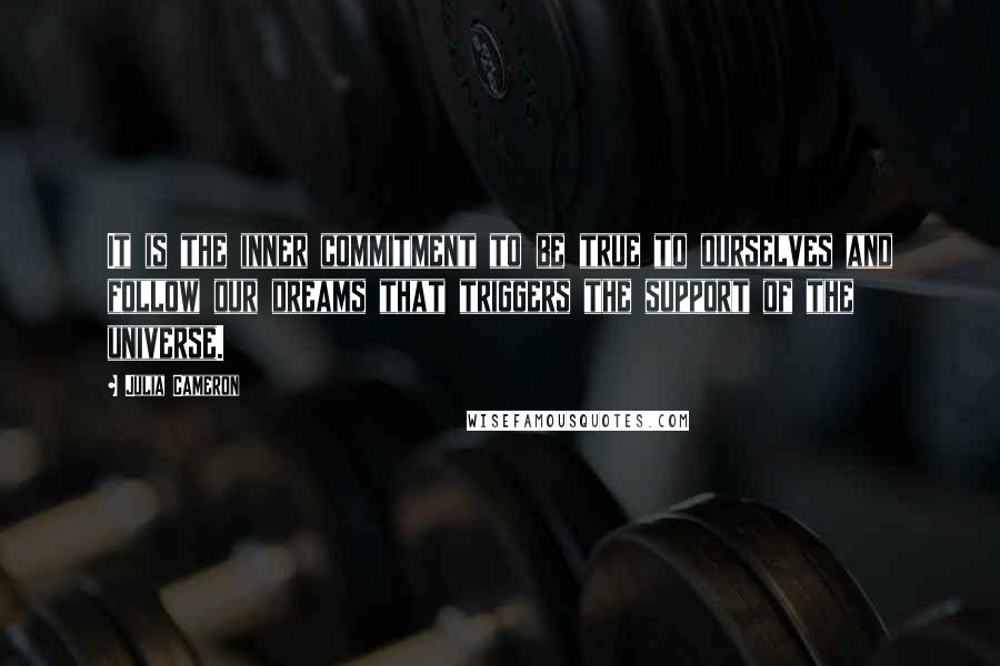 Julia Cameron Quotes: It is the inner commitment to be true to ourselves and follow our dreams that triggers the support of the universe.