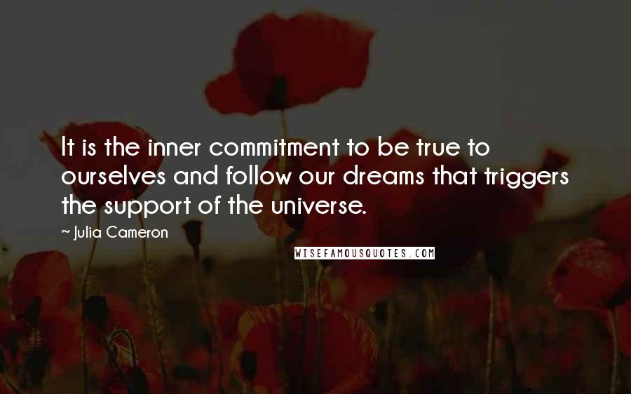 Julia Cameron Quotes: It is the inner commitment to be true to ourselves and follow our dreams that triggers the support of the universe.