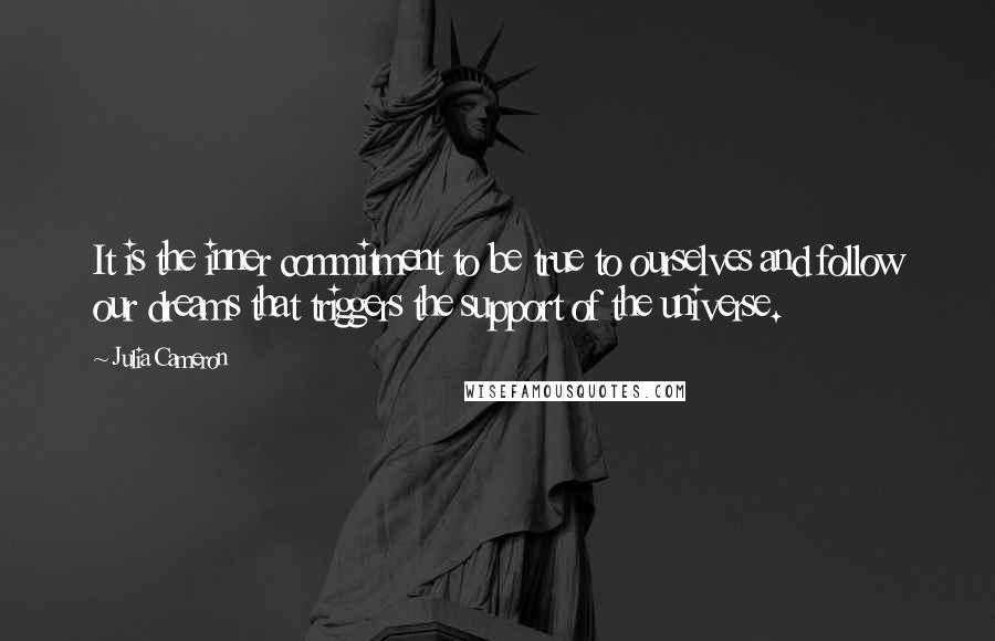 Julia Cameron Quotes: It is the inner commitment to be true to ourselves and follow our dreams that triggers the support of the universe.