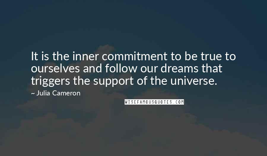 Julia Cameron Quotes: It is the inner commitment to be true to ourselves and follow our dreams that triggers the support of the universe.