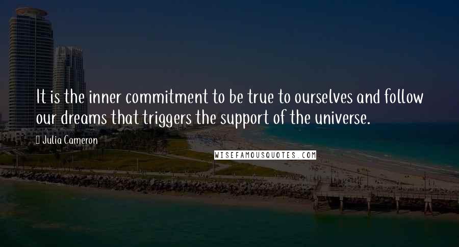 Julia Cameron Quotes: It is the inner commitment to be true to ourselves and follow our dreams that triggers the support of the universe.