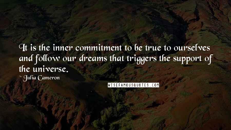 Julia Cameron Quotes: It is the inner commitment to be true to ourselves and follow our dreams that triggers the support of the universe.