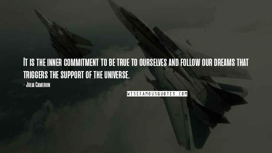 Julia Cameron Quotes: It is the inner commitment to be true to ourselves and follow our dreams that triggers the support of the universe.