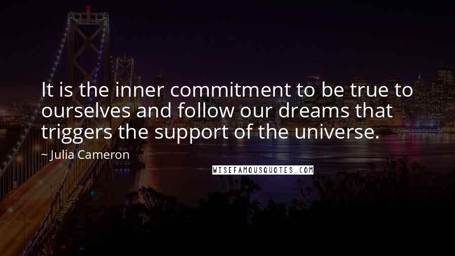 Julia Cameron Quotes: It is the inner commitment to be true to ourselves and follow our dreams that triggers the support of the universe.