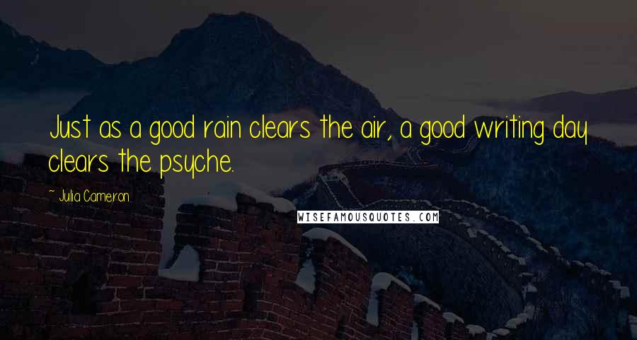 Julia Cameron Quotes: Just as a good rain clears the air, a good writing day clears the psyche.