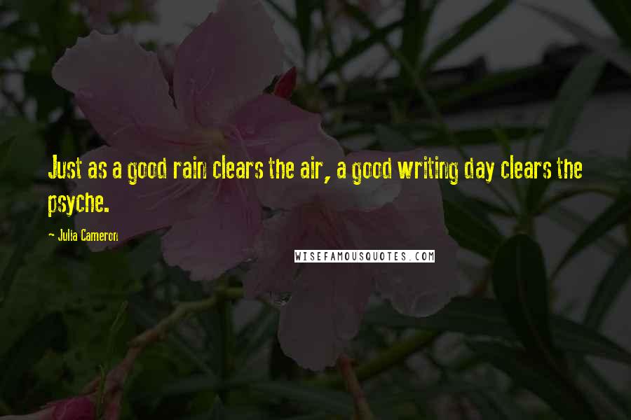 Julia Cameron Quotes: Just as a good rain clears the air, a good writing day clears the psyche.