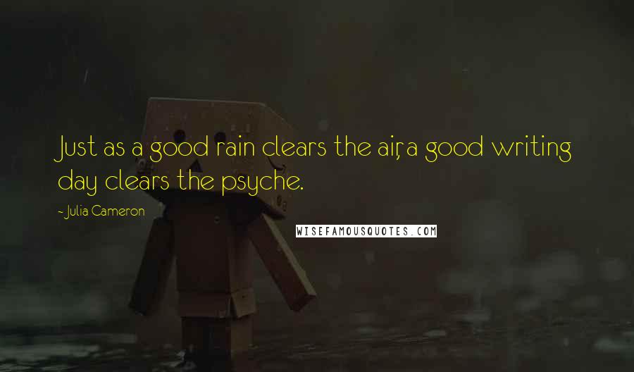 Julia Cameron Quotes: Just as a good rain clears the air, a good writing day clears the psyche.