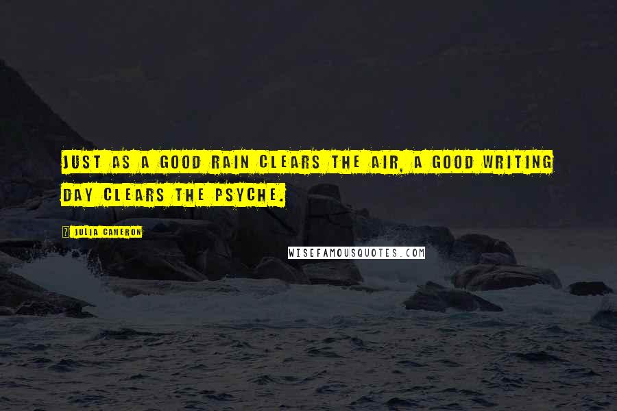 Julia Cameron Quotes: Just as a good rain clears the air, a good writing day clears the psyche.