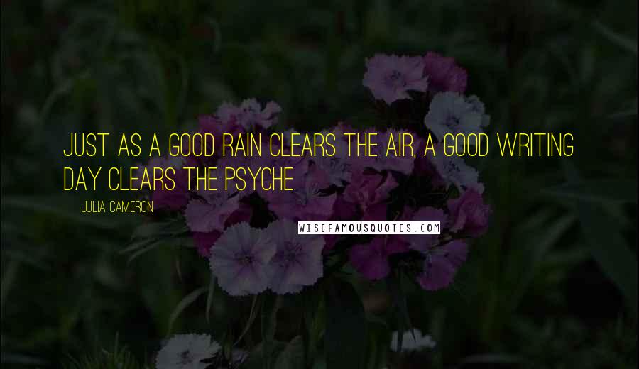 Julia Cameron Quotes: Just as a good rain clears the air, a good writing day clears the psyche.
