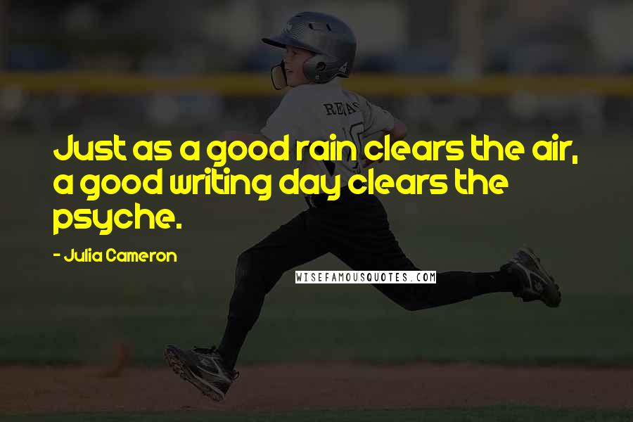 Julia Cameron Quotes: Just as a good rain clears the air, a good writing day clears the psyche.