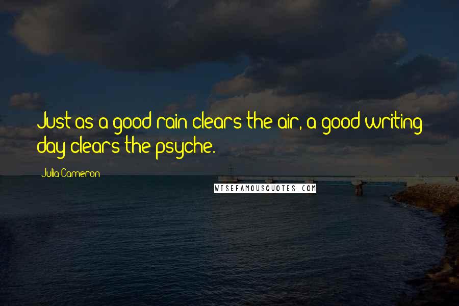 Julia Cameron Quotes: Just as a good rain clears the air, a good writing day clears the psyche.