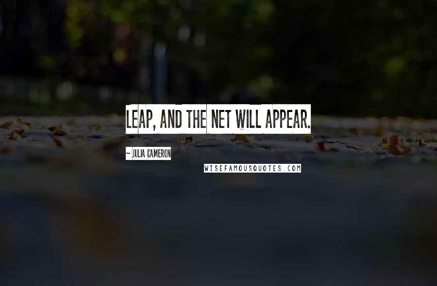 Julia Cameron Quotes: Leap, and the net will appear.